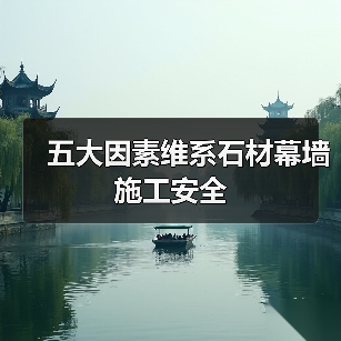 五大因素维系石材幕墙施工安全(图2) 五大因素维系石材幕墙施工安全(图2)