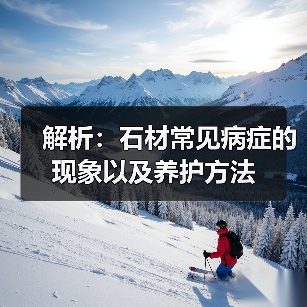 解析:石材常见病症的现象以及养护方法(图4) 解析:石材常见病症的现象以及养护方法(图4)