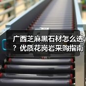 广西芝麻黑石材怎么选？优质花岗岩采购指南（图4）