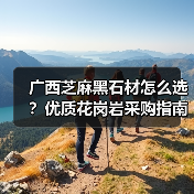 广西芝麻黑石材怎么选？优质花岗岩采购指南（图3）