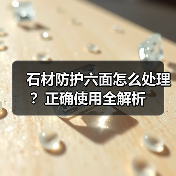 石材防护六面怎么处理？正确使用全解析（图4）