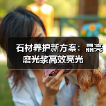 石材养护新方案：晶亮磨光浆高效亮光（图4）