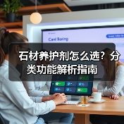 石材养护剂怎么选？分类功能解析指南（图1）