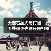 大理石抛光与打蜡：晶面处理更先进还是打蜡更实用？（图2）