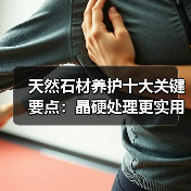 天然石材养护十大关键要点：晶硬处理更实用（图1）