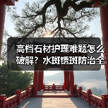 高档石材护理难题怎么破解？水斑锈斑防治全攻略（图1）