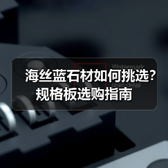 海丝蓝石材如何挑选？规格板选购指南（图2）