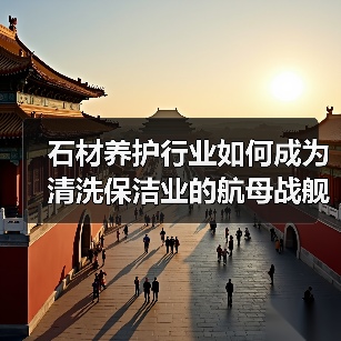 石材养护行业如何成为清洗保洁业的航母战舰?(图1) 石材养护行业如何成为清洗保洁业的航母战舰?(图1)