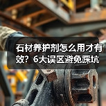 石材养护剂怎么用才有效?6大误区避免踩坑(图1) 石材养护剂怎么用才有效?6大误区避免踩坑(图1)