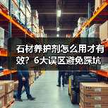 石材养护剂怎么用才有效?6大误区避免踩坑(图2) 石材养护剂怎么用才有效?6大误区避免踩坑(图2)