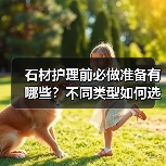 石材护理前必做准备有哪些?不同类型如何选择?(图2) 石材护理前必做准备有哪些?不同类型如何选择?(图2)