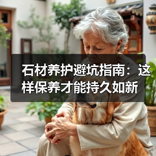 石材养护避坑指南：这样保养才能持久如新（图2）