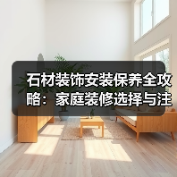 石材装饰安装保养全攻略：家庭装修选择与注意事项（图2）