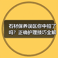 石材保养误区你中招了吗?正确护理技巧全解析(图2) 石材保养误区你中招了吗?正确护理技巧全解析(图2)