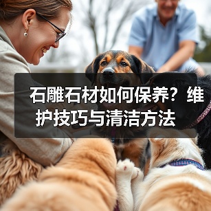 石雕石材如何保养?维护技巧与清洁方法 石雕石材如何保养?维护技巧与清洁方法