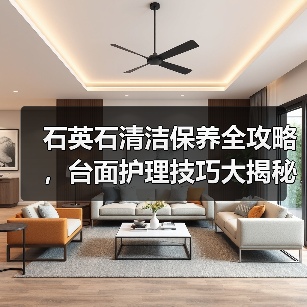 石英石清洁保养全攻略,台面护理技巧大揭秘(图3) 石英石清洁保养全攻略,台面护理技巧大揭秘(图3)