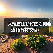 大理石翻新打磨为何要遵循石材纹理？（图1）