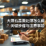 大理石晶面处理怎么做?关键步骤与注意事项全解析(图4) 大理石晶面处理怎么做?关键步骤与注意事项全解析(图4)