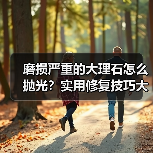 磨损严重的大理石怎么抛光?实用修复技巧大揭秘(图2) 磨损严重的大理石怎么抛光?实用修复技巧大揭秘(图2)