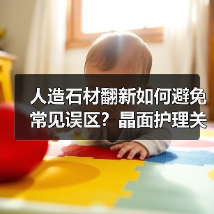 人造石材翻新如何避免常见误区?晶面护理关键步骤解析(图2) 人造石材翻新如何避免常见误区?晶面护理关键步骤解析(图2)